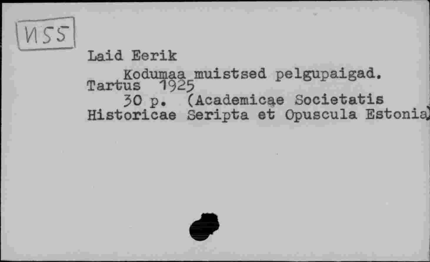 ﻿И S'S"
Laid Eerik
Kodumaa muistsed pelgupaigad.
Tartus 1925
50 p. (Academicae Societatis Historicae Seripta et Opuscula Estoni